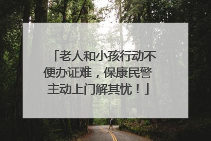 老人和小孩行动不便办证难，保康民警主动上门解其忧！