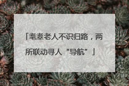 耄耋老人不识归路，两所联动寻人“导航”