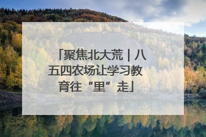 聚焦北大荒｜八五四农场让学习教育往“里”走