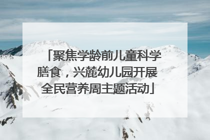 聚焦学龄前儿童科学膳食，兴麓幼儿园开展全民营养周主题活动