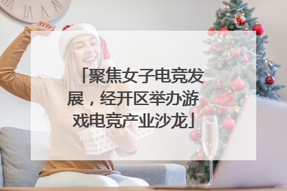 聚焦女子电竞发展，经开区举办游戏电竞产业沙龙