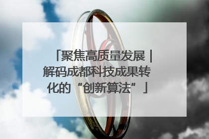 聚焦高质量发展｜解码成都科技成果转化的“创新算法”