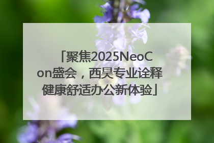 聚焦2025NeoCon盛会，西昊专业诠释健康舒适办公新体验