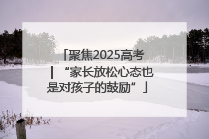 聚焦2025高考｜“家长放松心态也是对孩子的鼓励”