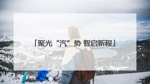 聚光“汽”势 智启新程
