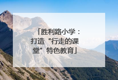 胜利路小学：打造“行走的课堂”特色教育