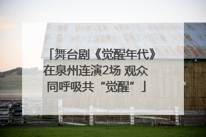 舞台剧《觉醒年代》在泉州连演2场 观众同呼吸共“觉醒”