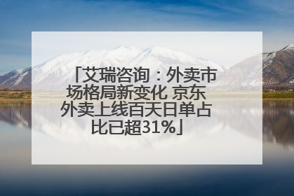 艾瑞咨询：外卖市场格局新变化 京东外卖上线百天日单占比已超31%