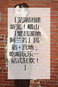 芜湖团建新宠！峨山「繁昌溪地阿兰若」民宿+营地，吃喝玩乐一站式狂欢！
