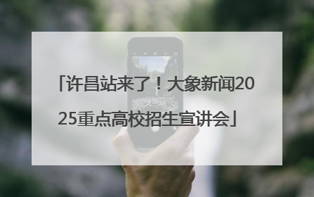 许昌站来了！大象新闻2025重点高校招生宣讲会