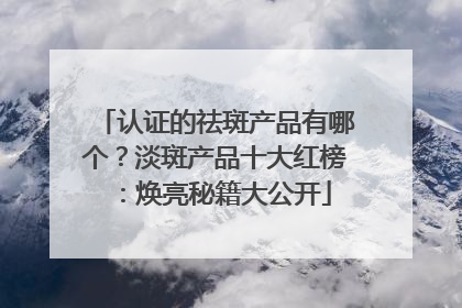 认证的祛斑产品有哪个？淡斑产品十大红榜：焕亮秘籍大公开