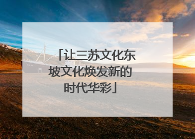 让三苏文化东坡文化焕发新的时代华彩