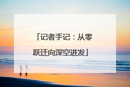 记者手记：从零跃迁向深空进发