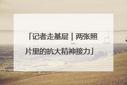 记者走基层｜两张照片里的抗大精神接力