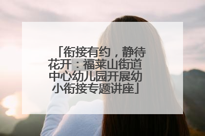 衔接有约，静待花开：福莱山街道中心幼儿园开展幼小衔接专题讲座