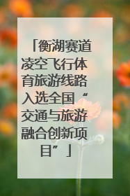 衡湖赛道凌空飞行体育旅游线路入选全国“交通与旅游融合创新项目”