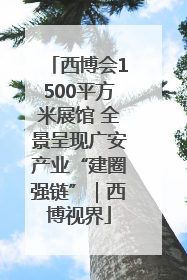 西博会1500平方米展馆 全景呈现广安产业“建圈强链”｜西博视界