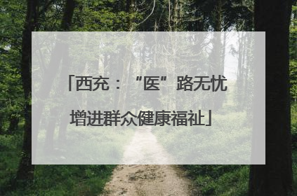 西充：“医”路无忧 增进群众健康福祉