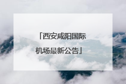 西安咸阳国际机场最新公告