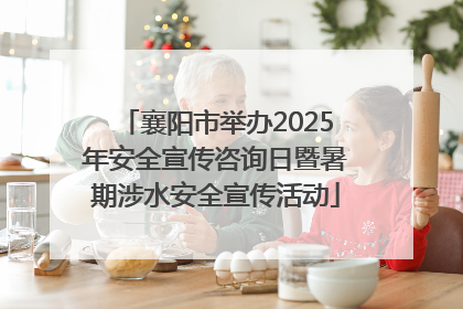 襄阳市举办2025年安全宣传咨询日暨暑期涉水安全宣传活动