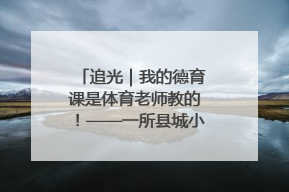 追光｜我的德育课是体育老师教的！——一所县城小学的思政课改革