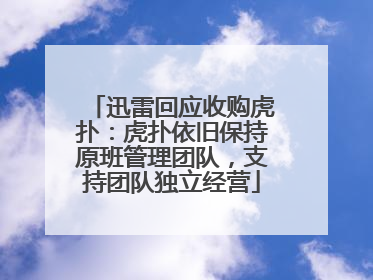 迅雷回应收购虎扑：虎扑依旧保持原班管理团队，支持团队独立经营