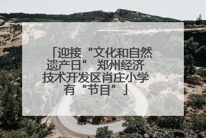 迎接“文化和自然遗产日” 郑州经济技术开发区肖庄小学有“节目”