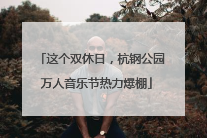 这个双休日，杭钢公园万人音乐节热力爆棚