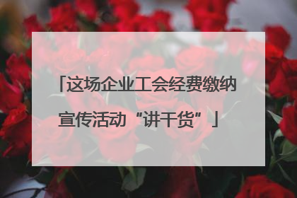 这场企业工会经费缴纳宣传活动“讲干货”