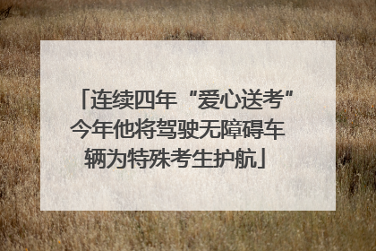 连续四年“爱心送考” 今年他将驾驶无障碍车辆为特殊考生护航