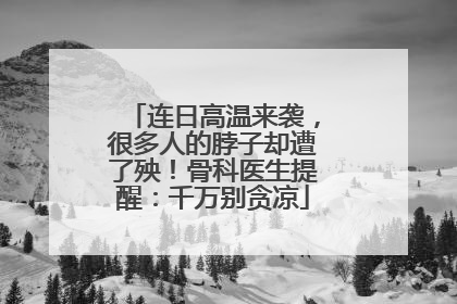 连日高温来袭，很多人的脖子却遭了殃！骨科医生提醒：千万别贪凉