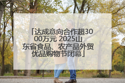 达成意向合作超3000万元 2025山东省食品、农产品外贸优品购物节闭幕