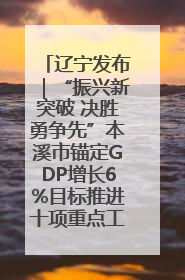 辽宁发布｜“振兴新突破 决胜勇争先”本溪市锚定GDP增长6%目标推进十项重点工作