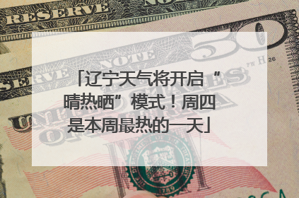 辽宁天气将开启“晴热晒”模式！周四是本周最热的一天