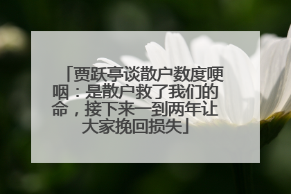 贾跃亭谈散户数度哽咽：是散户救了我们的命，接下来一到两年让大家挽回损失