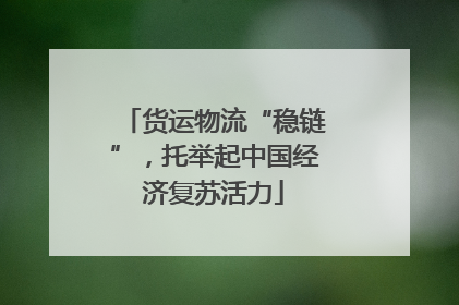 货运物流“稳链”，托举起中国经济复苏活力