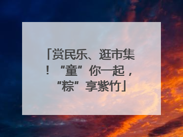 赏民乐、逛市集！“童”你一起，“粽”享紫竹