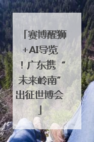 赛博醒狮+AI导览！广东携“未来岭南”出征世博会