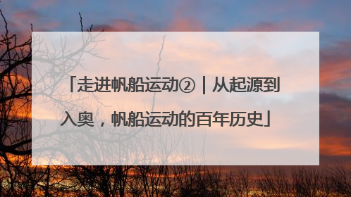 走进帆船运动②｜从起源到入奥，帆船运动的百年历史