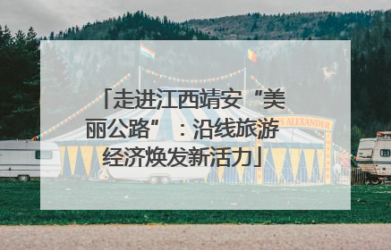 走进江西靖安“美丽公路”：沿线旅游经济焕发新活力