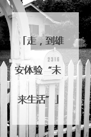 走，到雄安体验“未来生活”