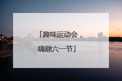 趣味运动会，嗨翻六一节