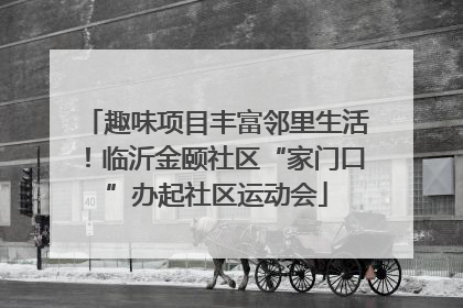 趣味项目丰富邻里生活！临沂金颐社区“家门口”办起社区运动会