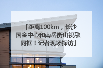 距离100km，长沙国金中心和南岳衡山祝融同框！记者现场探访