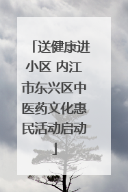 送健康进小区 内江市东兴区中医药文化惠民活动启动