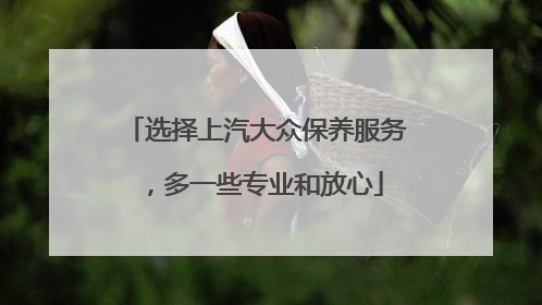 选择上汽大众保养服务，多一些专业和放心