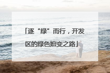 逐“绿”而行，开发区的绿色嬗变之路
