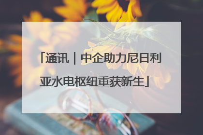 通讯｜中企助力尼日利亚水电枢纽重获新生
