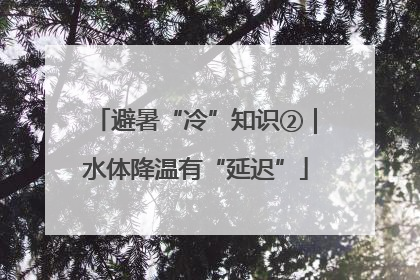 避暑“冷”知识②｜水体降温有“延迟”