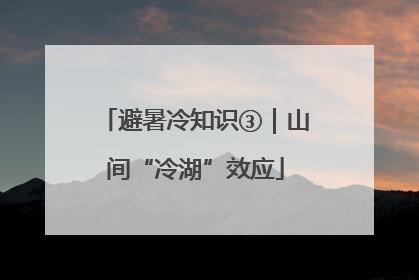 避暑冷知识③｜山间“冷湖”效应
